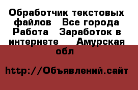 Обработчик текстовых файлов - Все города Работа » Заработок в интернете   . Амурская обл.